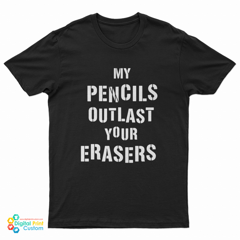 My Pencils Outlast Your Erasers T-Shirt