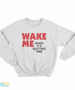 Wake Me When It's Quitting Time Sweatshirt
