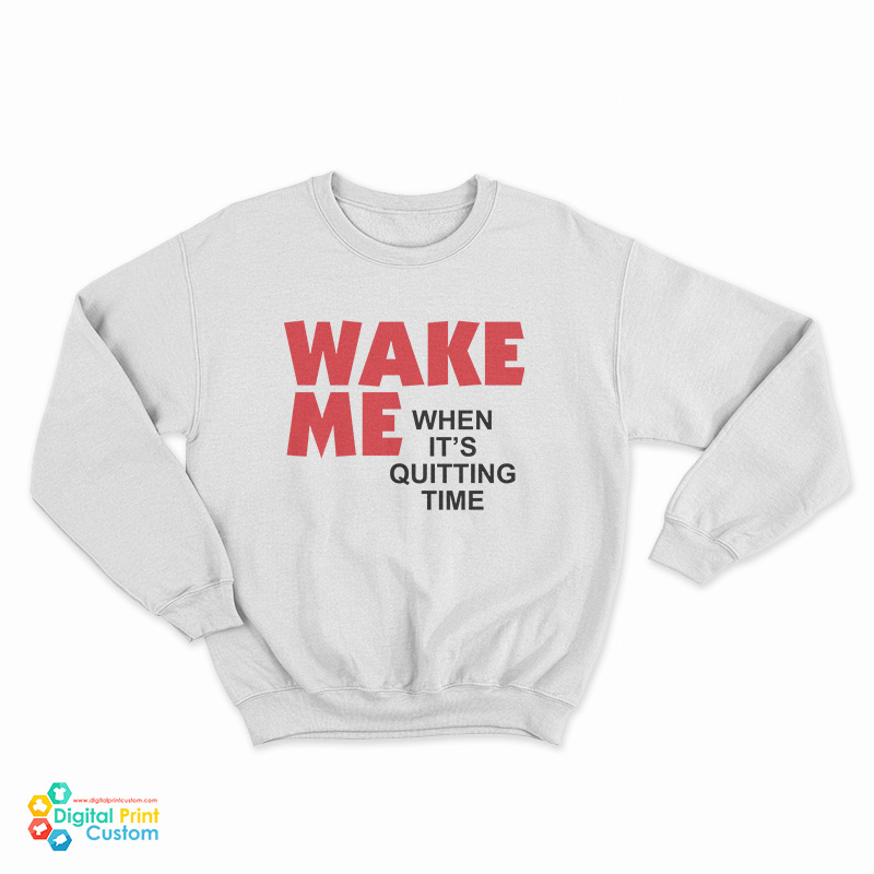Wake Me When It's Quitting Time Sweatshirt