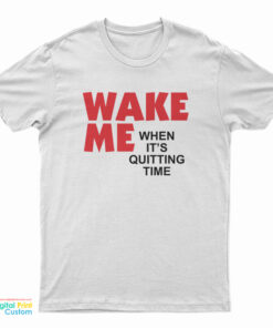 Wake Me When It's Quitting Time T-Shirt