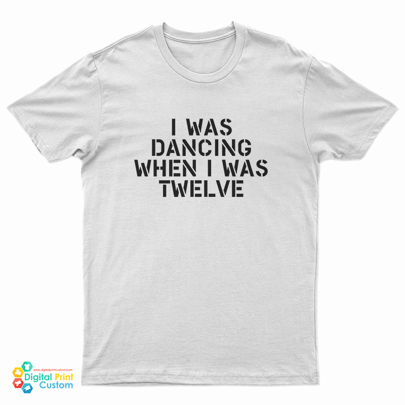 I Was Dancing When I Was Twelve T-Shirt