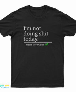 I’m Not Doing Shit Today Mission Accomplished T-Shirt