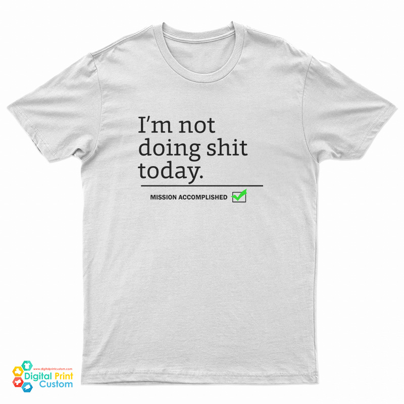 I’m Not Doing Shit Today Mission Accomplished T-Shirt