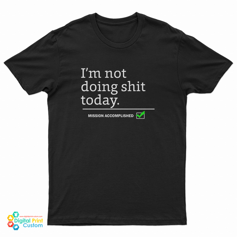 I’m Not Doing Shit Today Mission Accomplished T-Shirt