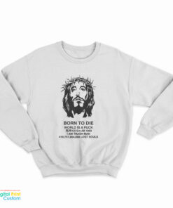 Jesus Christ Born To Die World Is A Fuck Sweatshirt