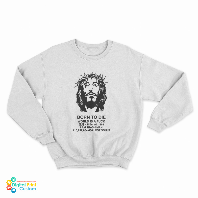 Jesus Christ Born To Die World Is A Fuck Sweatshirt