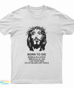 Jesus Christ Born To Die World Is A Fuck T-Shirt