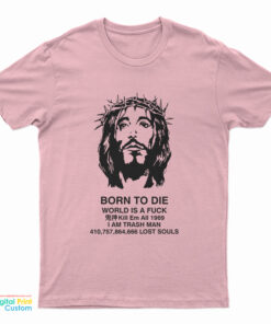 Jesus Christ Born To Die World Is A Fuck T-Shirt