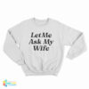Let Me Ask My Wife Sweatshirt