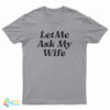 Let Me Ask My Wife T-Shirt