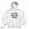 Let Me Ask My Wife Hoodie