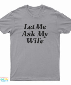 Let Me Ask My Wife T-Shirt