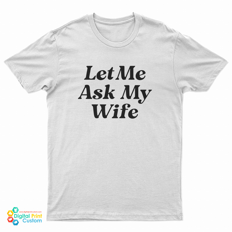 Let Me Ask My Wife T-Shirt