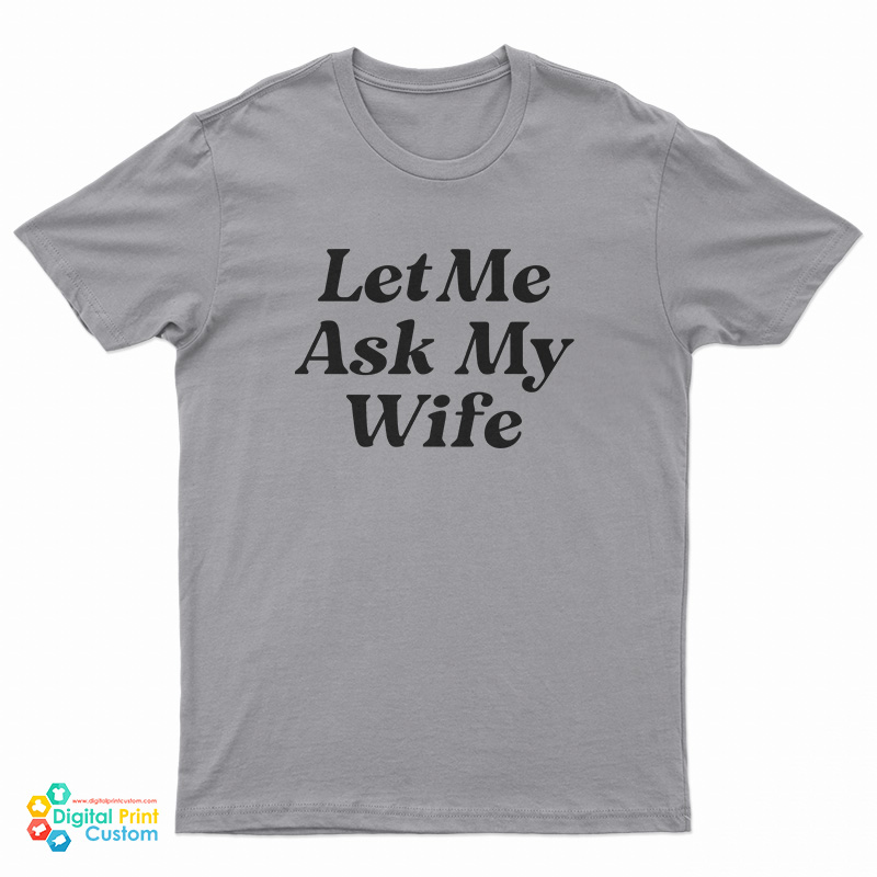 Let Me Ask My Wife T-Shirt