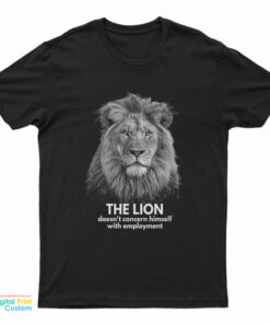 The Lion Doesn't Concern Himself With Employment T-Shirt