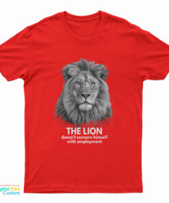 The Lion Doesn't Concern Himself With Employment T-Shirt