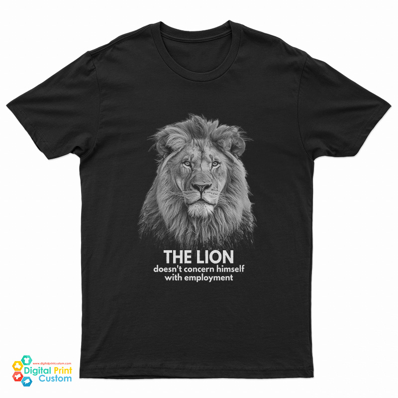 The Lion Doesn't Concern Himself With Employment T-Shirt